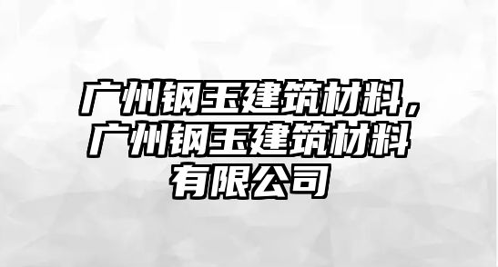 廣州鋼玉建筑材料，廣州鋼玉建筑材料有限公司