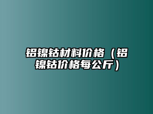 鋁鎳鈷材料價(jià)格（鋁鎳鈷價(jià)格每公斤）