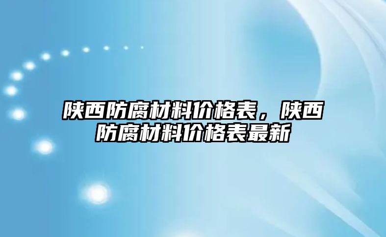 陜西防腐材料價(jià)格表，陜西防腐材料價(jià)格表最新