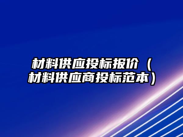 材料供應(yīng)投標報價（材料供應(yīng)商投標范本）