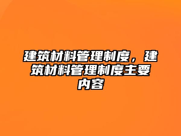 建筑材料管理制度，建筑材料管理制度主要內(nèi)容