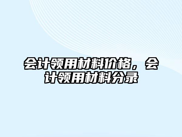 會計領用材料價格，會計領用材料分錄