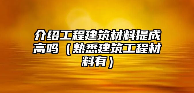 介紹工程建筑材料提成高嗎（熟悉建筑工程材料有）