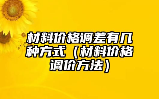 材料價格調差有幾種方式（材料價格調價方法）