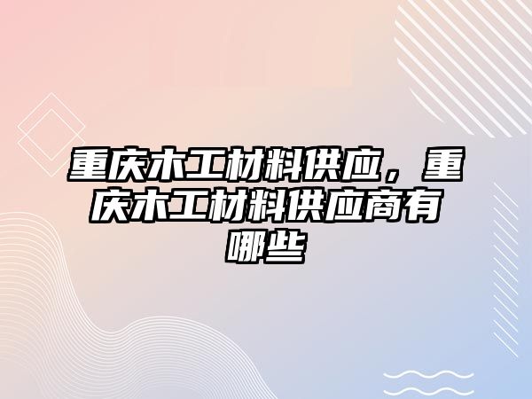 重慶木工材料供應(yīng)，重慶木工材料供應(yīng)商有哪些