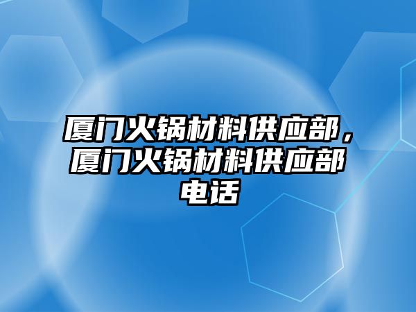 廈門火鍋材料供應部，廈門火鍋材料供應部電話