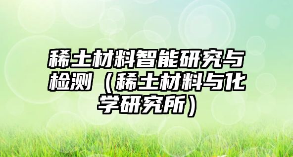 稀土材料智能研究與檢測（稀土材料與化學研究所）