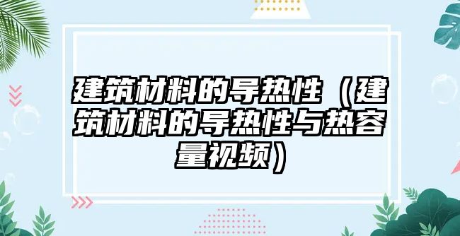 建筑材料的導熱性（建筑材料的導熱性與熱容量視頻）