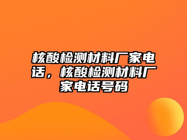 核酸檢測材料廠家電話，核酸檢測材料廠家電話號碼