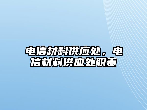 電信材料供應(yīng)處，電信材料供應(yīng)處職責(zé)