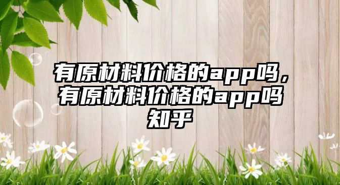 有原材料價格的app嗎，有原材料價格的app嗎知乎