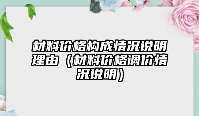 材料價格構(gòu)成情況說明理由（材料價格調(diào)價情況說明）