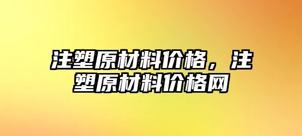 注塑原材料價(jià)格，注塑原材料價(jià)格網(wǎng)