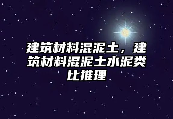 建筑材料混泥土，建筑材料混泥土水泥類(lèi)比推理