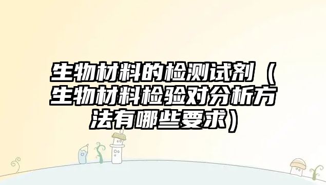 生物材料的檢測試劑（生物材料檢驗對分析方法有哪些要求）