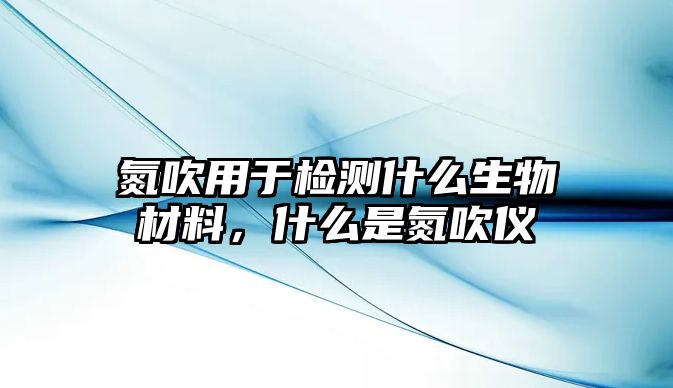 氮吹用于檢測什么生物材料，什么是氮吹儀