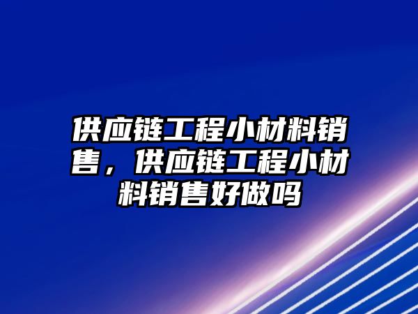 供應(yīng)鏈工程小材料銷售，供應(yīng)鏈工程小材料銷售好做嗎