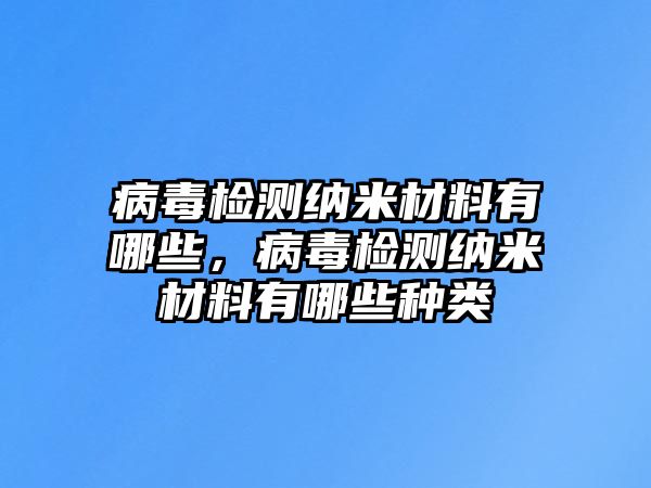 病毒檢測納米材料有哪些，病毒檢測納米材料有哪些種類