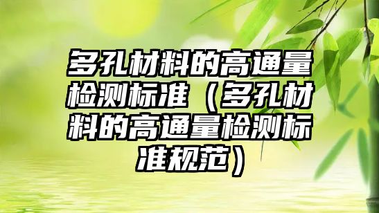 多孔材料的高通量檢測(cè)標(biāo)準(zhǔn)（多孔材料的高通量檢測(cè)標(biāo)準(zhǔn)規(guī)范）