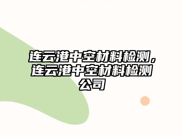 連云港中空材料檢測(cè)，連云港中空材料檢測(cè)公司