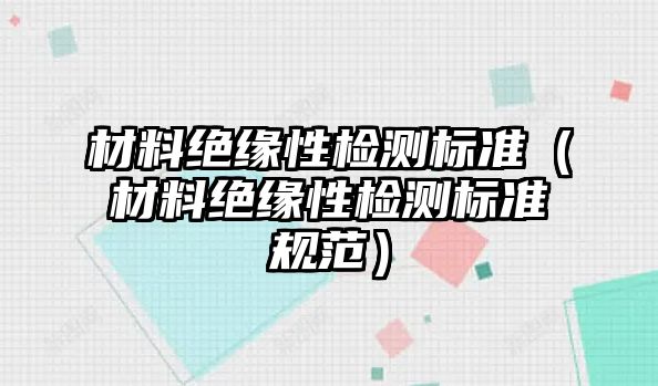 材料絕緣性檢測(cè)標(biāo)準(zhǔn)（材料絕緣性檢測(cè)標(biāo)準(zhǔn)規(guī)范）