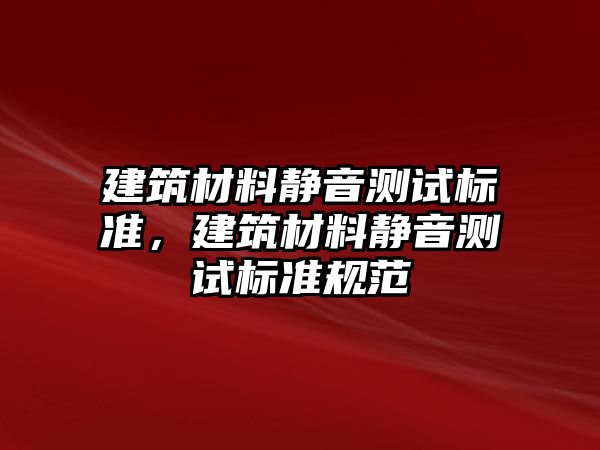 建筑材料靜音測試標準，建筑材料靜音測試標準規(guī)范