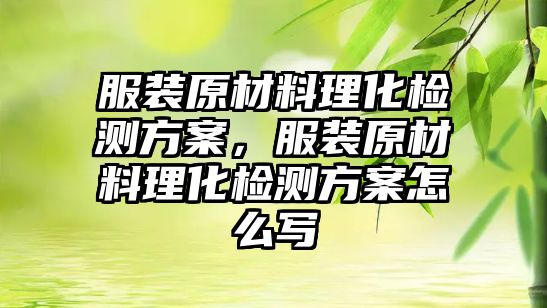 服裝原材料理化檢測(cè)方案，服裝原材料理化檢測(cè)方案怎么寫(xiě)