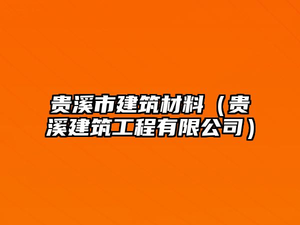 貴溪市建筑材料（貴溪建筑工程有限公司）