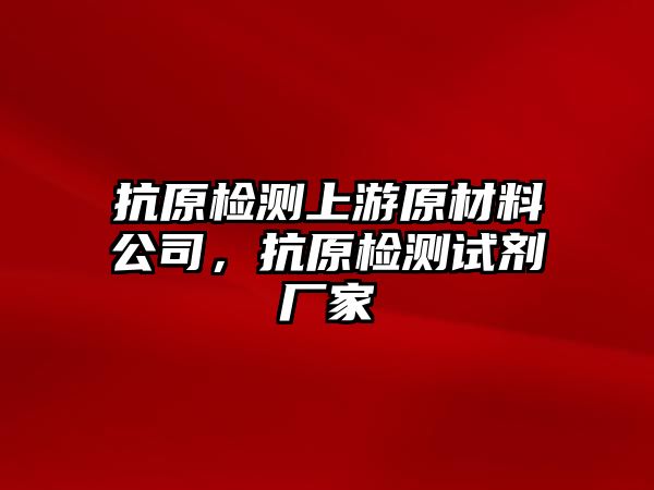 抗原檢測上游原材料公司，抗原檢測試劑廠家