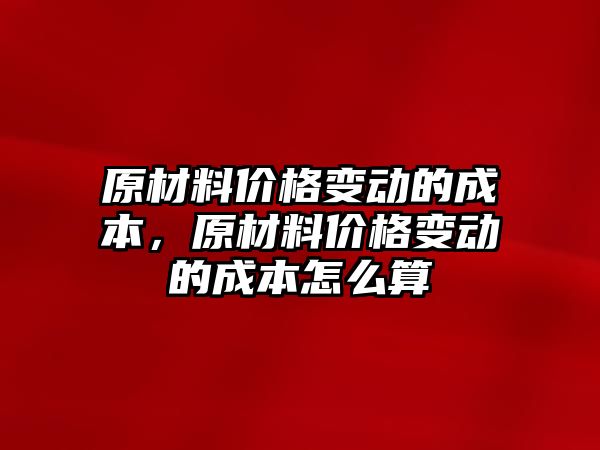 原材料價格變動的成本，原材料價格變動的成本怎么算