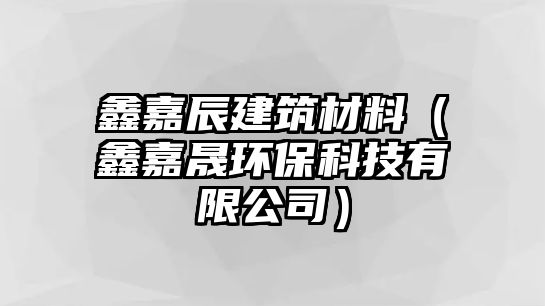 鑫嘉辰建筑材料（鑫嘉晟環(huán)保科技有限公司）