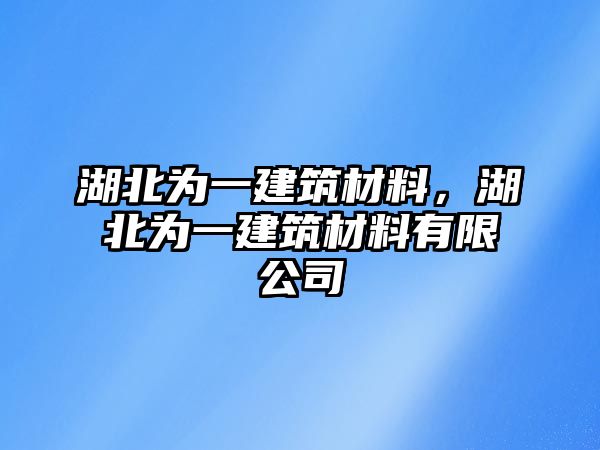 湖北為一建筑材料，湖北為一建筑材料有限公司