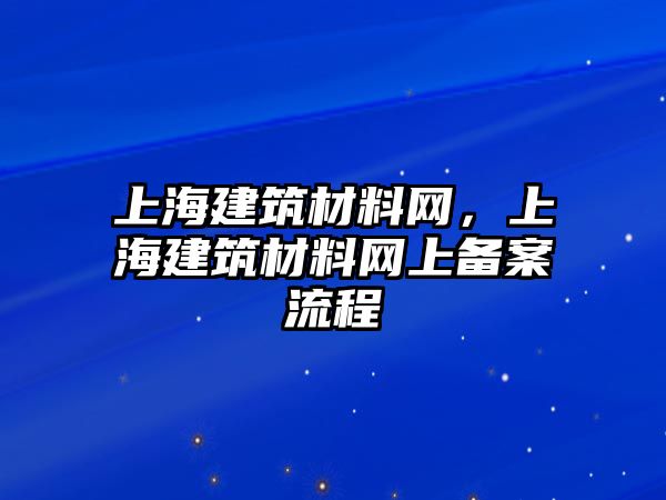 上海建筑材料網，上海建筑材料網上備案流程