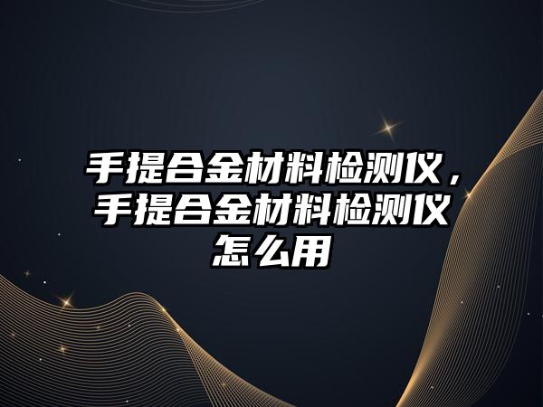 手提合金材料檢測(cè)儀，手提合金材料檢測(cè)儀怎么用