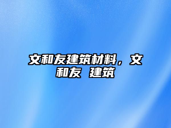 文和友建筑材料，文和友 建筑