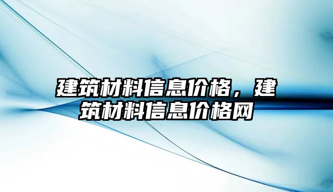 建筑材料信息價(jià)格，建筑材料信息價(jià)格網(wǎng)