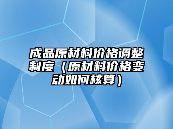 成品原材料價(jià)格調(diào)整制度（原材料價(jià)格變動如何核算）