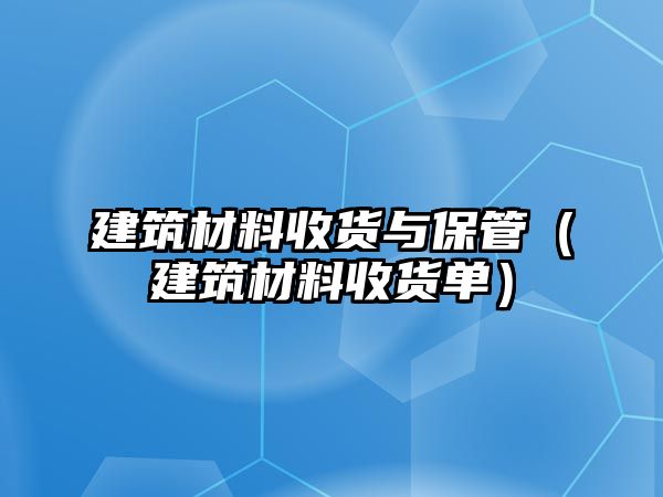 建筑材料收貨與保管（建筑材料收貨單）