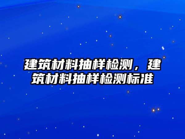 建筑材料抽樣檢測，建筑材料抽樣檢測標準