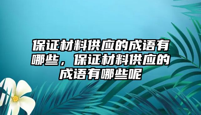 保證材料供應(yīng)的成語有哪些，保證材料供應(yīng)的成語有哪些呢