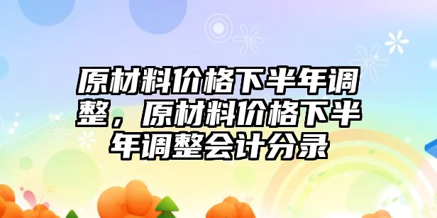 原材料價(jià)格下半年調(diào)整，原材料價(jià)格下半年調(diào)整會(huì)計(jì)分錄