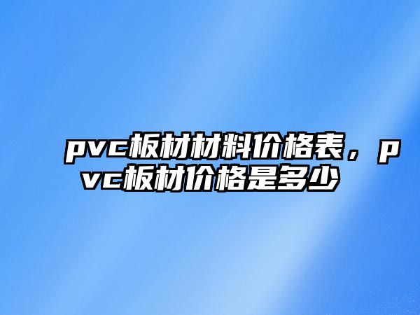 pvc板材材料價格表，pvc板材價格是多少