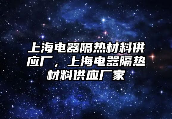 上海電器隔熱材料供應廠，上海電器隔熱材料供應廠家