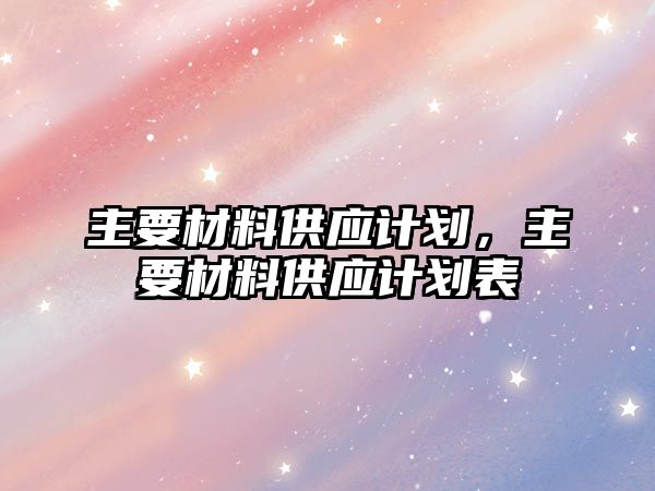 主要材料供應(yīng)計劃，主要材料供應(yīng)計劃表