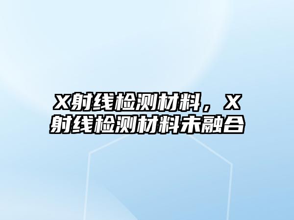 X射線檢測材料，X射線檢測材料未融合