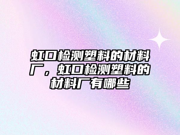 虹口檢測塑料的材料廠，虹口檢測塑料的材料廠有哪些