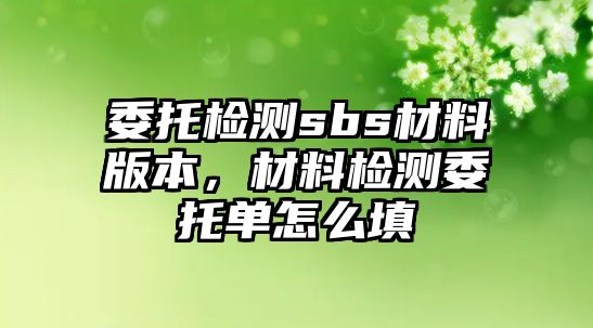 委托檢測sbs材料版本，材料檢測委托單怎么填