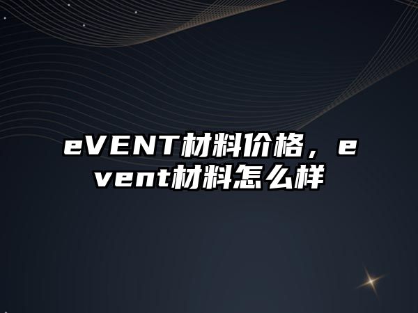 eVENT材料價格，event材料怎么樣