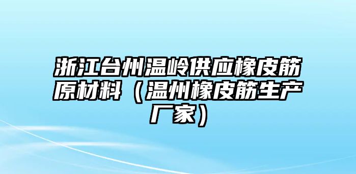 浙江臺(tái)州溫嶺供應(yīng)橡皮筋原材料（溫州橡皮筋生產(chǎn)廠家）