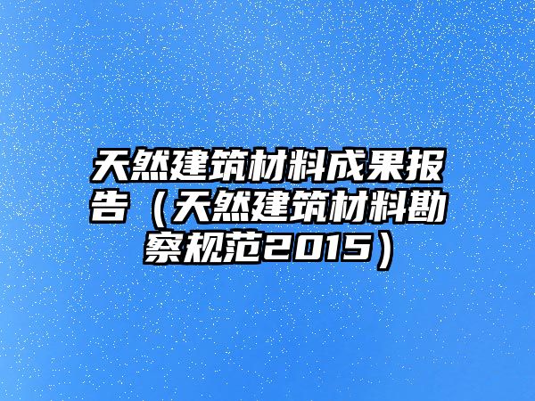 天然建筑材料成果報(bào)告（天然建筑材料勘察規(guī)范2015）